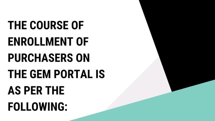 The course of enrollment of purchasers on the GeM Portal is as per the following